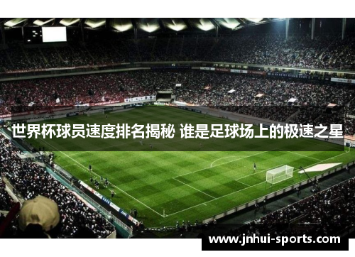 世界杯球员速度排名揭秘 谁是足球场上的极速之星