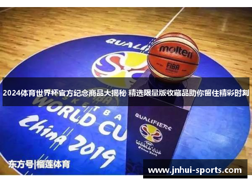 2024体育世界杯官方纪念商品大揭秘 精选限量版收藏品助你留住精彩时刻