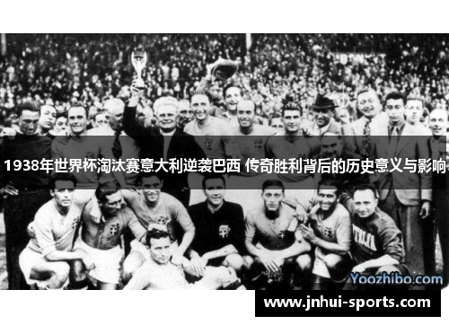 1938年世界杯淘汰赛意大利逆袭巴西 传奇胜利背后的历史意义与影响