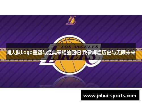 湖人队Logo重塑与经典荣耀的回归 致敬辉煌历史与无限未来