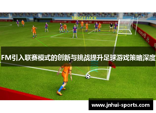 FM引入联赛模式的创新与挑战提升足球游戏策略深度