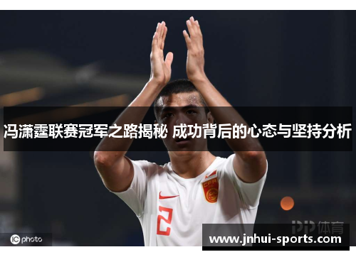 冯潇霆联赛冠军之路揭秘 成功背后的心态与坚持分析