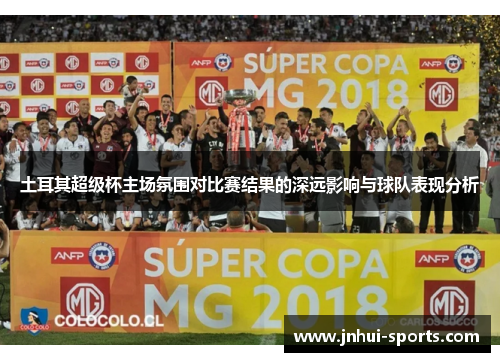 土耳其超级杯主场氛围对比赛结果的深远影响与球队表现分析
