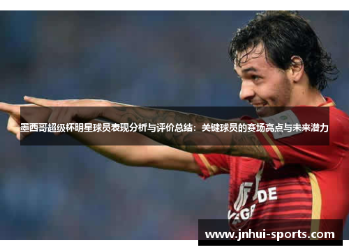 墨西哥超级杯明星球员表现分析与评价总结：关键球员的赛场亮点与未来潜力