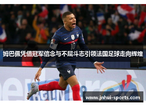 姆巴佩凭借冠军信念与不屈斗志引领法国足球走向辉煌