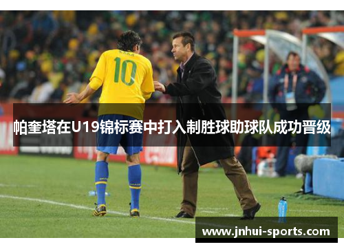 帕奎塔在U19锦标赛中打入制胜球助球队成功晋级