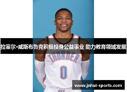 拉塞尔·威斯布鲁克积极投身公益事业 助力教育领域发展