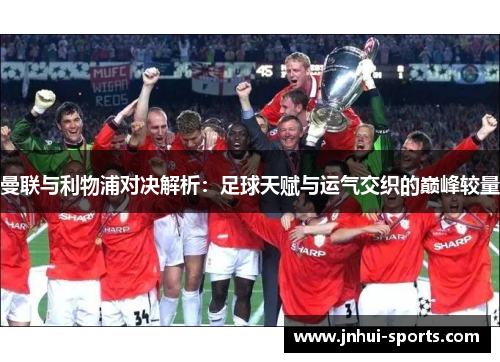 曼联与利物浦对决解析：足球天赋与运气交织的巅峰较量