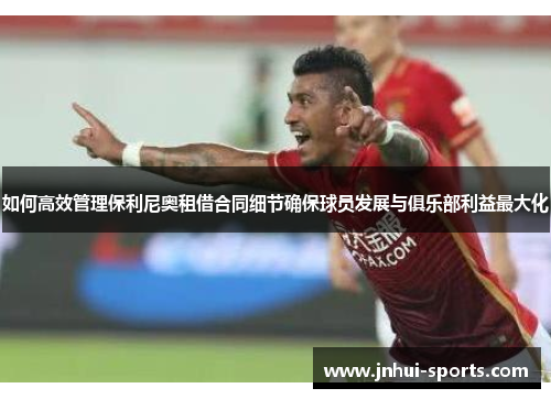 如何高效管理保利尼奥租借合同细节确保球员发展与俱乐部利益最大化
