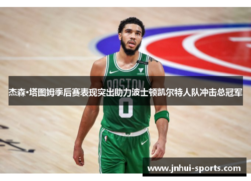 杰森·塔图姆季后赛表现突出助力波士顿凯尔特人队冲击总冠军