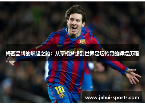 梅西品牌的崛起之路：从草根梦想到世界足坛传奇的辉煌历程