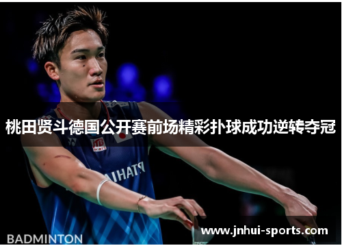 桃田贤斗德国公开赛前场精彩扑球成功逆转夺冠