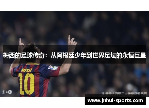 梅西的足球传奇：从阿根廷少年到世界足坛的永恒巨星