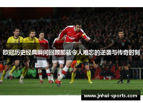 欧冠历史经典瞬间回顾那些令人难忘的逆袭与传奇时刻