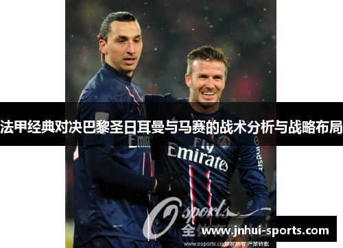 法甲经典对决巴黎圣日耳曼与马赛的战术分析与战略布局