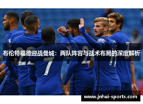 布伦特福德迎战曼城：两队阵容与战术布局的深度解析