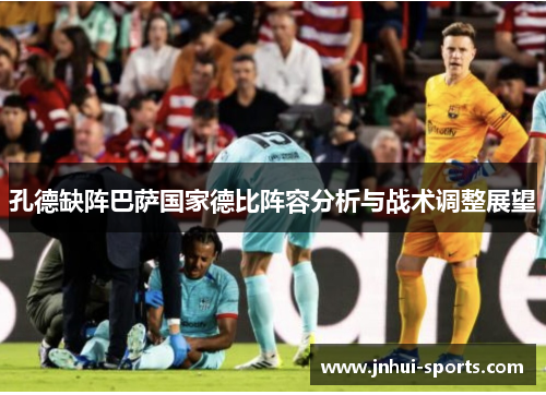 孔德缺阵巴萨国家德比阵容分析与战术调整展望