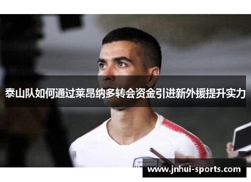 泰山队如何通过莱昂纳多转会资金引进新外援提升实力