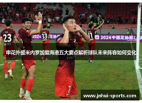 申花外援米内罗加盟海港五大要点解析球队未来阵容如何变化