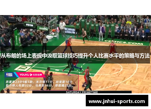 从布朗的场上表现中汲取篮球技巧提升个人比赛水平的策略与方法