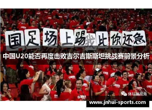 中国U20能否再度击败吉尔吉斯斯坦挑战赛前景分析