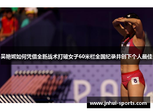 吴艳妮如何凭借全新战术打破女子60米栏全国纪录并创下个人最佳