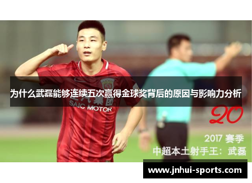 为什么武磊能够连续五次赢得金球奖背后的原因与影响力分析