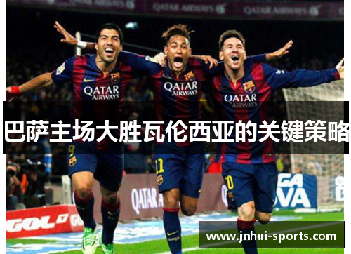 巴萨主场大胜瓦伦西亚的关键策略