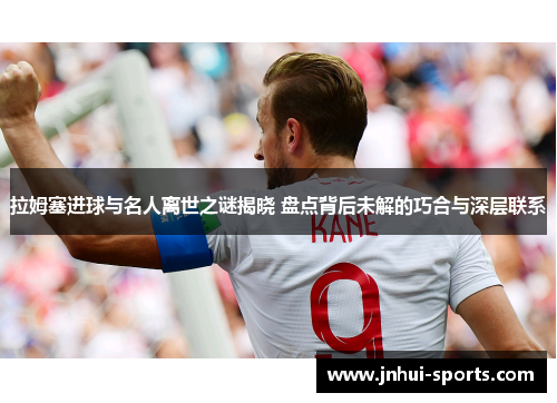 拉姆塞进球与名人离世之谜揭晓 盘点背后未解的巧合与深层联系