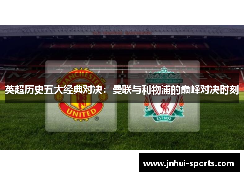 英超历史五大经典对决：曼联与利物浦的巅峰对决时刻