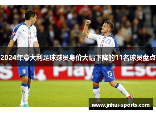 2024年意大利足球球员身价大幅下降的11名球员盘点