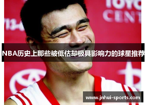 NBA历史上那些被低估却极具影响力的球星推荐