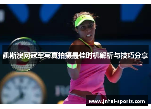 凯斯澳网冠军写真拍摄最佳时机解析与技巧分享