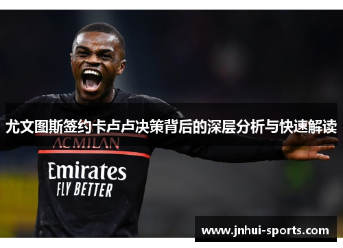 尤文图斯签约卡卢卢决策背后的深层分析与快速解读