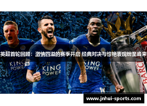 英超首轮回顾：激情四溢的赛季开启 经典对决与惊艳表现纷至沓来