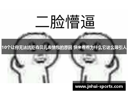 10个让你无法抗拒森贝儿表情包的原因 快来看看为什么它这么吸引人