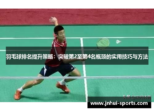 羽毛球排名提升策略：突破第2至第4名瓶颈的实用技巧与方法