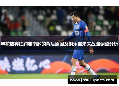 申花放弃续约费南多的背后原因及俱乐部未来战略调整分析