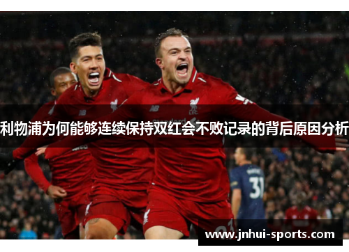 利物浦为何能够连续保持双红会不败记录的背后原因分析
