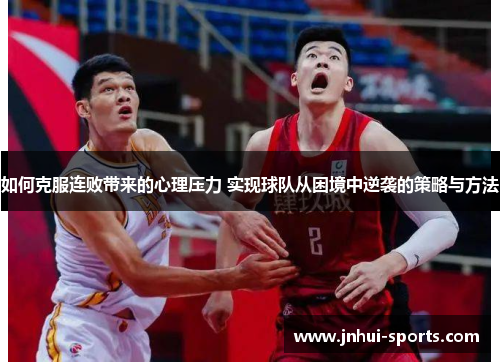 如何克服连败带来的心理压力 实现球队从困境中逆袭的策略与方法