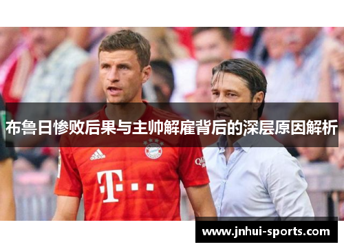 布鲁日惨败后果与主帅解雇背后的深层原因解析