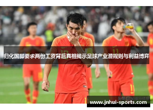 归化国脚要求两份工资背后真相揭示足球产业潜规则与利益博弈