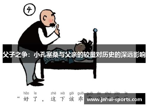 父子之争：小孔塞桑与父亲的较量对历史的深远影响
