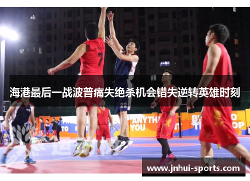 海港最后一战波普痛失绝杀机会错失逆转英雄时刻