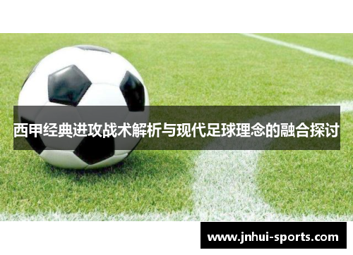 西甲经典进攻战术解析与现代足球理念的融合探讨