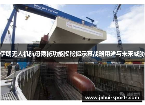 伊朗无人机航母隐秘功能揭秘揭示其战略用途与未来威胁