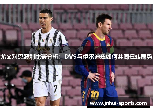 尤文对恩波利比赛分析：DV9与伊尔迪兹如何共同扭转局势