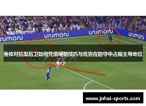 身体对抗型后卫如何凭借硬朗技巧与优势在防守中占据主导地位