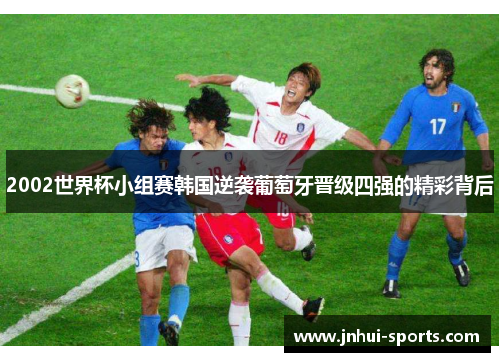 2002世界杯小组赛韩国逆袭葡萄牙晋级四强的精彩背后
