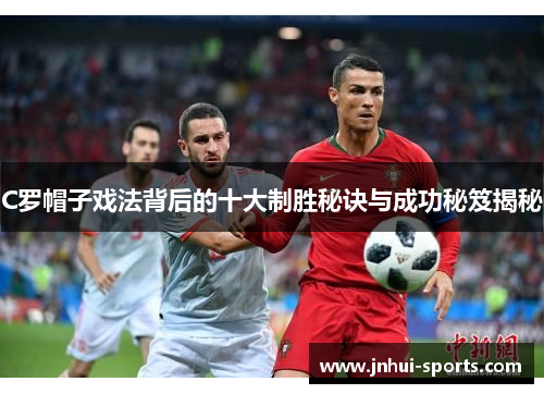 C罗帽子戏法背后的十大制胜秘诀与成功秘笈揭秘